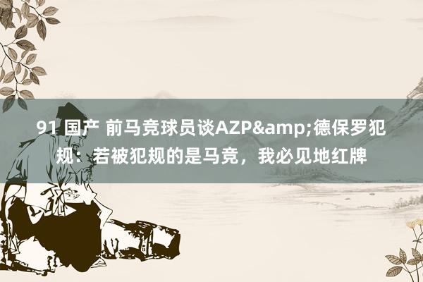 91 国产 前马竞球员谈AZP&德保罗犯规：若被犯规的是马竞，我必见地红牌