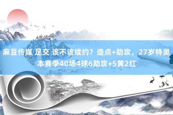 麻豆传媒 足交 该不该续约？造点+助攻，27岁特奥本赛季40场4球6助攻+5黄2红